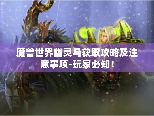 魔兽世界幽灵马获取攻略及注意事项-玩家必知！