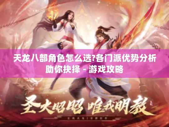 天龙八部角色怎么选?各门派优势分析助你抉择 - 游戏攻略 天龙八部角色怎么选?各门派优势分析助你抉择 - 游戏攻略
