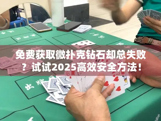 免费获取微扑克钻石却总失败?试试2025高效安全方法! 免费获取微扑克钻石却总失败?试试2025高效安全方法!