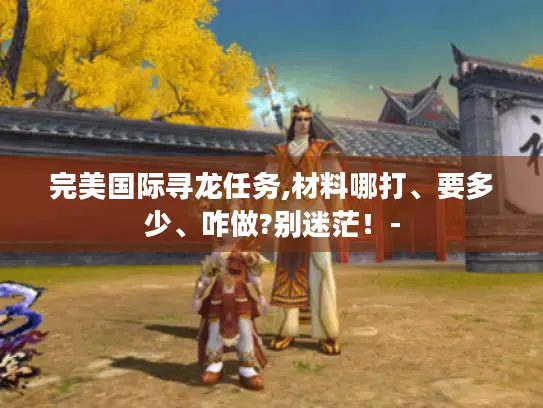完美国际寻龙任务,材料哪打、要多少、咋做?别迷茫！-