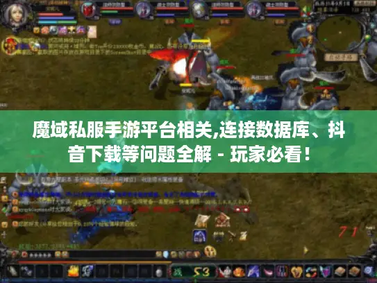 魔域私服手游平台相关,连接数据库、抖音下载等问题全解 - 玩家必看！