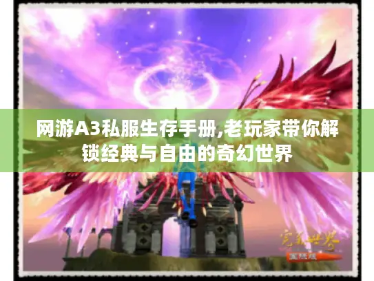 网游A3私服生存手册,老玩家带你解锁经典与自由的奇幻世界