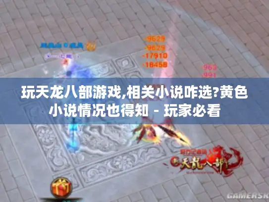 玩天龙八部游戏,相关小说咋选?黄色小说情况也得知 - 玩家必看 玩天龙八部游戏,相关小说咋选?黄色小说情况也得知 - 玩家必看