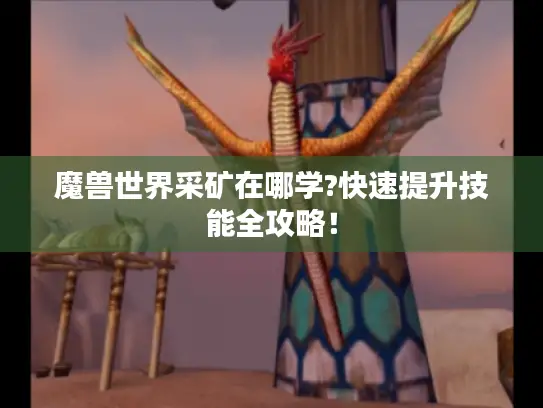 魔兽世界采矿在哪学?快速提升技能全攻略！