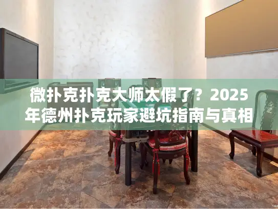 微扑克扑克大师太假了？2025年德州扑克玩家避坑指南与真相解析