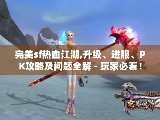 完美sf热血江湖,升级、进服、PK攻略及问题全解 - 玩家必看！