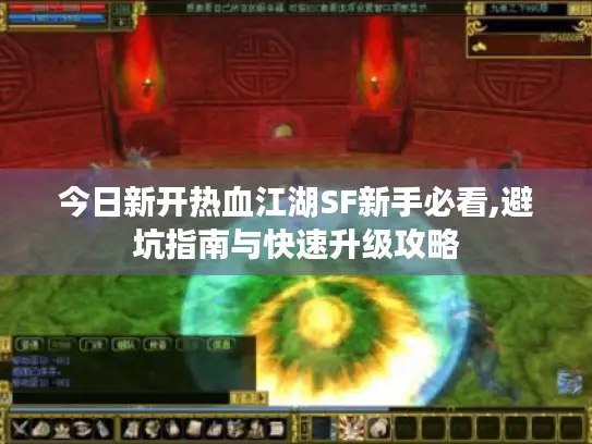 今日新开热血江湖SF新手必看,避坑指南与快速升级攻略
