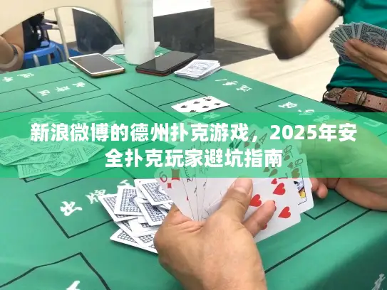 新浪微博的德州扑克游戏，2025年安全扑克玩家避坑指南