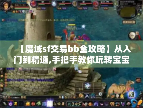 【魔域sf交易bb全攻略】从入门到精通,手把手教你玩转宝宝交易！