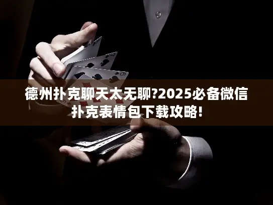 德州扑克聊天太无聊?2025必备微信扑克表情包下载攻略!
