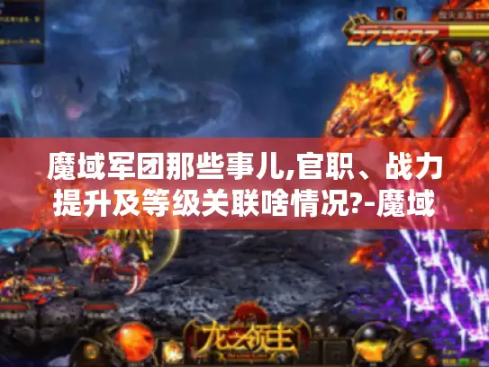 魔域军团那些事儿,官职、战力提升及等级关联啥情况?-魔域军团