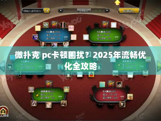 微扑克 pc卡顿困扰？2025年流畅优化全攻略