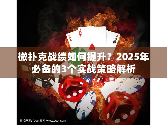 微扑克战绩如何提升？2025年必备的3个实战策略解析