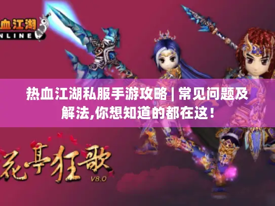 热血江湖私服手游攻略 | 常见问题及解法,你想知道的都在这！