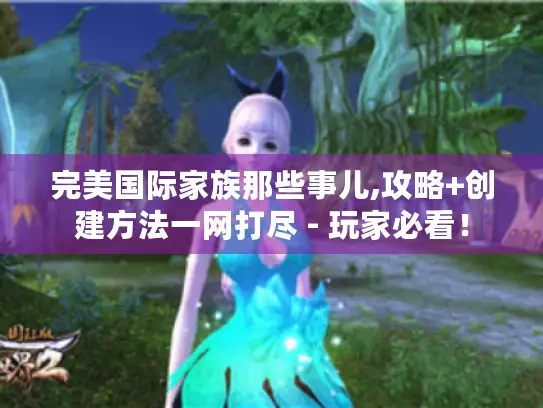 完美国际家族那些事儿,攻略+创建方法一网打尽 - 玩家必看！