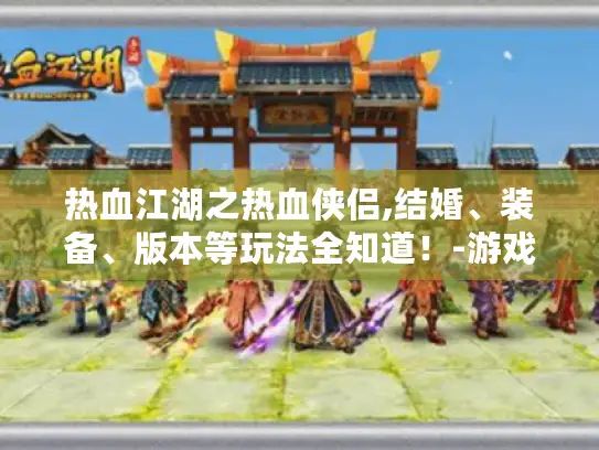 热血江湖之热血侠侣,结婚、装备、版本等玩法全知道！-游戏玩家必看