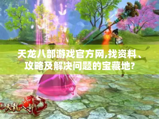天龙八部游戏官方网,找资料、攻略及解决问题的宝藏地? 天龙八部游戏官方网,找资料、攻略及解决问题的宝藏地?