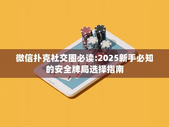 微信扑克社交圈必读:2025新手必知的安全牌局选择指南 微信扑克社交圈必读:2025新手必知的安全牌局选择指南