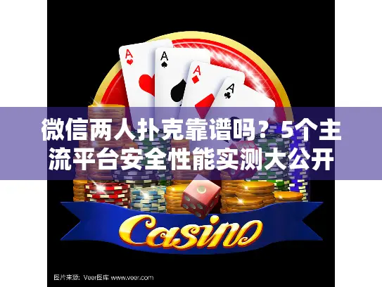 微信两人扑克靠谱吗？5个主流平台安全性能实测大公开