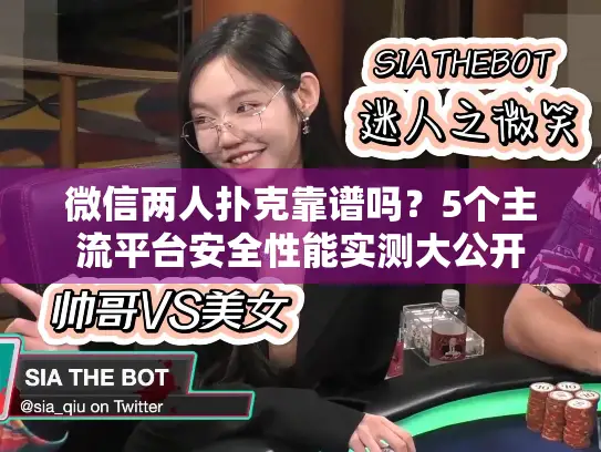 微信两人扑克靠谱吗？5个主流平台安全性能实测大公开