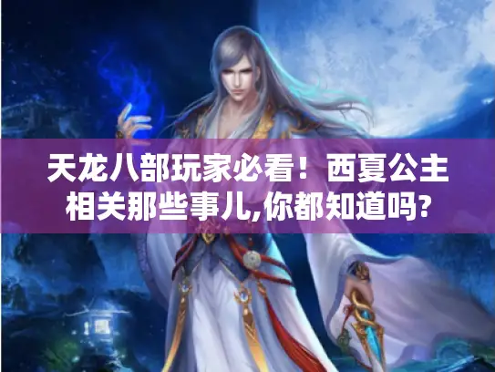 天龙八部玩家必看！西夏公主相关那些事儿,你都知道吗?