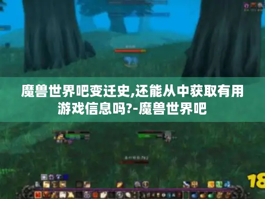 魔兽世界吧变迁史,还能从中获取有用游戏信息吗?-魔兽世界吧 魔兽世界吧变迁史,还能从中获取有用游戏信息吗?-魔兽世界吧