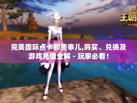 完美国际点卡那些事儿,购买、兑换及游戏充值全解 - 玩家必看！