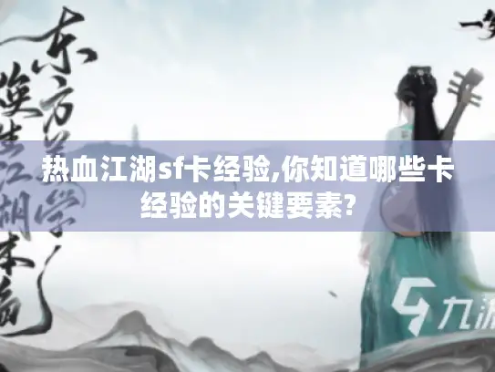 热血江湖sf卡经验,你知道哪些卡经验的关键要素? 热血江湖sf卡经验,你知道哪些卡经验的关键要素?