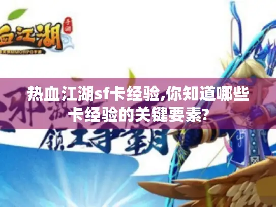 热血江湖sf卡经验,你知道哪些卡经验的关键要素? 热血江湖sf卡经验,你知道哪些卡经验的关键要素?