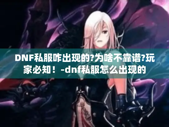 DNF私服咋出现的?为啥不靠谱?玩家必知！-dnf私服怎么出现的