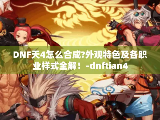 DNF天4怎么合成?外观特色及各职业样式全解!-dnftian4 DNF天4怎么合成?外观特色及各职业样式全解!-dnftian4