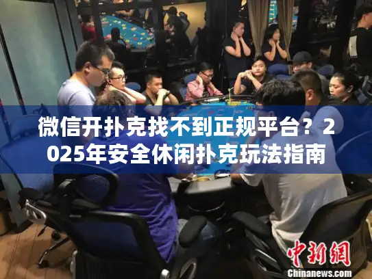 微信开扑克找不到正规平台？2025年安全休闲扑克玩法指南