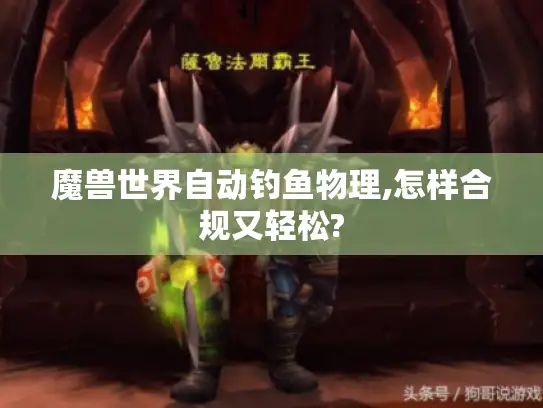 魔兽世界自动钓鱼物理,怎样合规又轻松? 魔兽世界自动钓鱼物理,怎样合规又轻松?