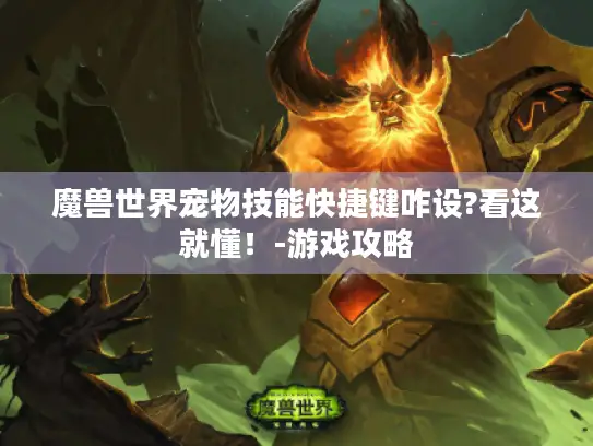 魔兽世界宠物技能快捷键咋设?看这就懂！-游戏攻略