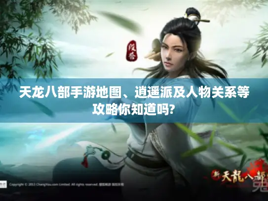 天龙八部手游地图、逍遥派及人物关系等攻略你知道吗?