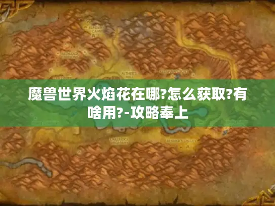 魔兽世界火焰花在哪?怎么获取?有啥用?-攻略奉上 魔兽世界火焰花在哪?怎么获取?有啥用?-攻略奉上