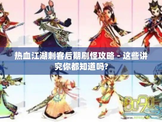 热血江湖刺客后期刷怪攻略 - 这些讲究你都知道吗?