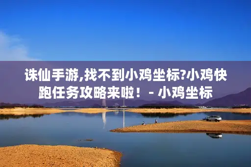 诛仙手游,找不到小鸡坐标?小鸡快跑任务攻略来啦！- 小鸡坐标