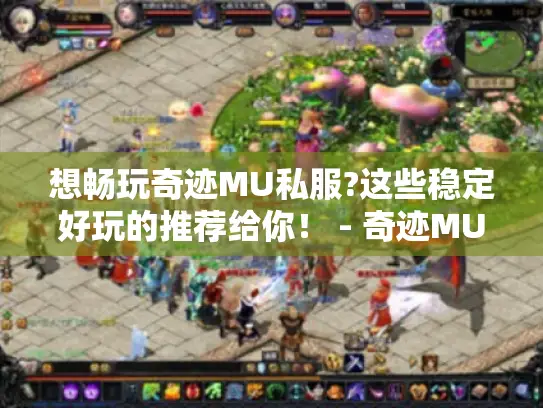 想畅玩奇迹MU私服?这些稳定好玩的推荐给你! - 奇迹MU私服 想畅玩奇迹MU私服?这些稳定好玩的推荐给你! - 奇迹MU私服