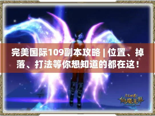 完美国际109副本攻略 | 位置、掉落、打法等你想知道的都在这！
