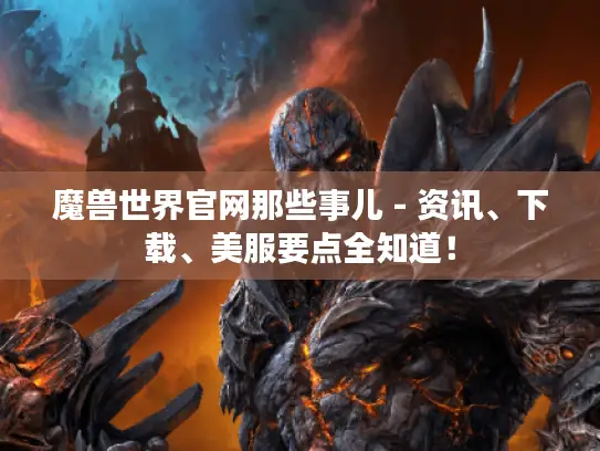 魔兽世界官网那些事儿 - 资讯、下载、美服要点全知道！