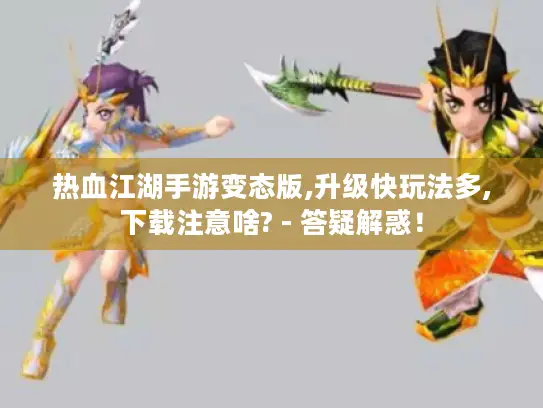 热血江湖手游变态版,升级快玩法多,下载注意啥? - 答疑解惑！
