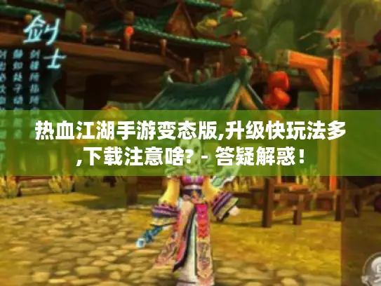 热血江湖手游变态版,升级快玩法多,下载注意啥? - 答疑解惑！