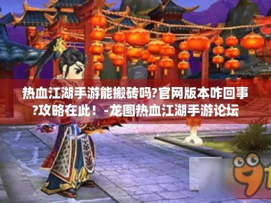 热血江湖手游能搬砖吗?官网版本咋回事?攻略在此！-龙图热血江湖手游论坛