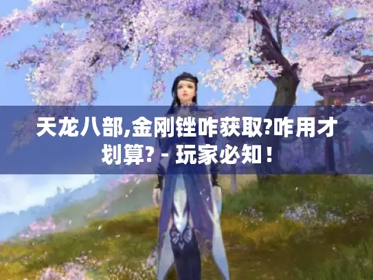 天龙八部,金刚锉咋获取?咋用才划算? - 玩家必知! 天龙八部,金刚锉咋获取?咋用才划算? - 玩家必知!