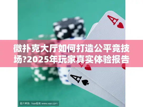 微扑克大厅如何打造公平竞技场?2025年玩家真实体验报告