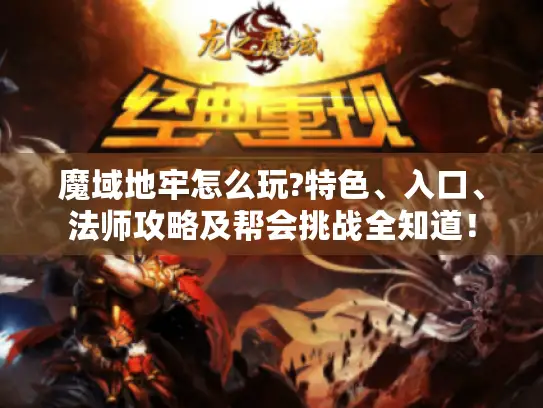 魔域地牢怎么玩?特色、入口、法师攻略及帮会挑战全知道！