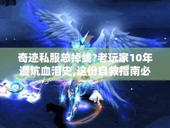 奇迹私服总掉线?老玩家10年避坑血泪史,这份自救指南必看！ - 奇迹私服、掉线自救指南、老玩家