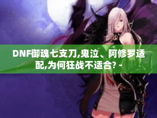 DNF御魂七支刀,鬼泣、阿修罗适配,为何狂战不适合? -