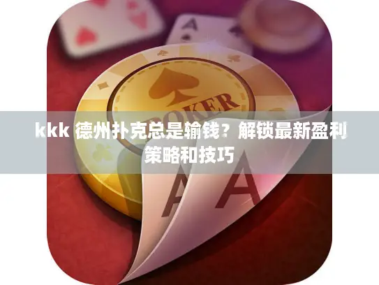 kkk 德州扑克总是输钱？解锁最新盈利策略和技巧